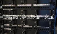 挪威豪門爭議標語：女足既不是足球 也不是女性