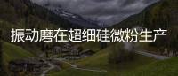 振動磨在超細硅微粉生產中的應用