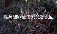 撻離酷罪艇簾究竟怎么回事?