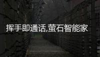 揮手即通話,螢石智能家居攝像機(jī)千里之外暖心相伴