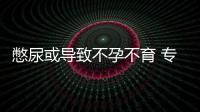 憋尿或?qū)е虏辉胁挥?專家科普：正常人白天排尿4到6次