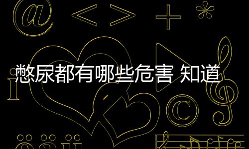 憋尿都有哪些危害 知道后你一定不敢再憋尿