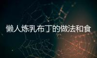 懶人煉乳布丁的做法和食材用料及健康功效