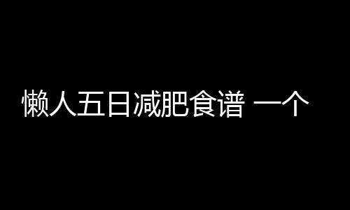 懶人五日減肥食譜 一個月狂瘦13斤