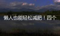 懶人也能輕松減肥！四個適合懶人的減肥方法，快速有效！