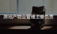 房地產物業管理主要負責什么（物業管理主要負責什么）