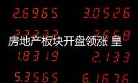 房地產(chǎn)板塊開(kāi)盤(pán)領(lǐng)漲 皇庭國(guó)際、萬(wàn)通發(fā)展?jié)q停