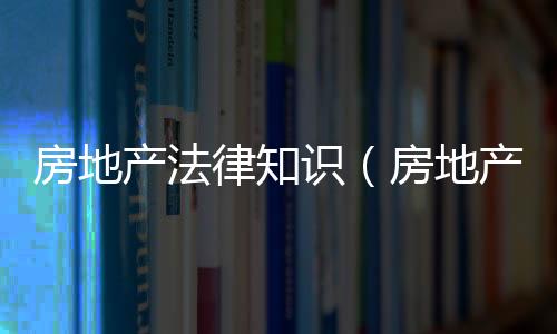 房地產法律知識（房地產法）