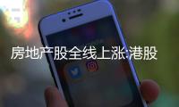 房地產(chǎn)股全線上漲:港股融創(chuàng)、恒大漲幅超60%,A股地產(chǎn)股午后翻紅