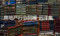 房地產(chǎn)行業(yè)回暖 遠(yuǎn)洋集團(tuán)6月環(huán)比漲幅超八成