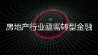 房地產行業亟需轉型金融創新是“必由之路”