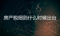 房產稅細則什么時候出臺（房產稅細則）