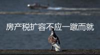 房產稅擴容不應一蹴而就