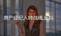 房產經紀人轉戰線上,抖音加速布局“直播賣房”