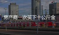 房產(chǎn)商一次買下十公斤金條