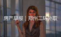 房產早報｜鄭州二環外取消限購