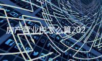 房產營業稅怎么算2022（房屋營業稅）