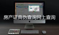 房產證真偽查詢網上查詢系統（房產證真偽查詢）