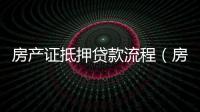 房產證抵押貸款流程（房產證抵押貸款）