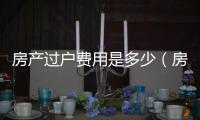房產過戶費用是多少（房產過戶費）