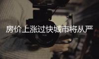 房價上漲過快城市將從嚴調(diào)控