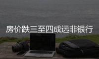 房價跌三至四成遠(yuǎn)非銀行容忍底線