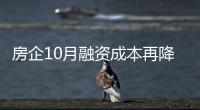 房企10月融資成本再降 政策頻出利于民企融資環境改善