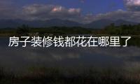 房子裝修錢都花在哪里了