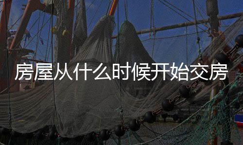 房屋從什么時候開始交房產稅（房產稅什么時候交）