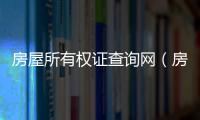 房屋所有權證查詢網（房屋所有權證查詢）