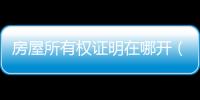 房屋所有權證明在哪開（房屋所有權證明）