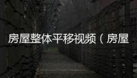 房屋整體平移視頻（房屋整體平移）