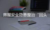 房屋安全隱患整治“回頭看” 泉州已排查7類房屋35875棟