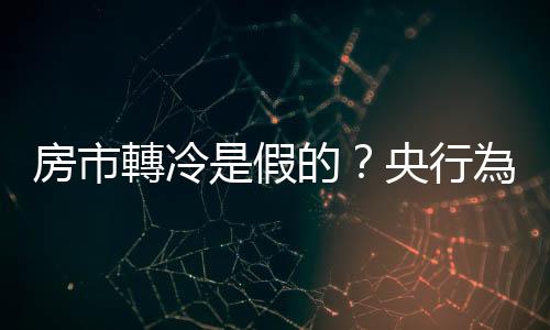 房市轉冷是假的？央行為何再祭出第五波打房政策？｜天下雜誌