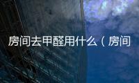 房間去甲醛用什么（房間去甲醛）