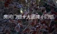 房間門鎖十大品牌（門鎖十大品牌）