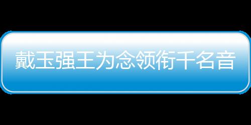 戴玉強王為念領銜千名音樂人 歌頌新中國七十華誕盛典音樂會舉行