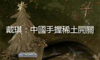 戴琪：中國手握稀土開關，美國供應鏈很脆弱