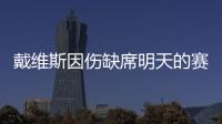 戴維斯因傷缺席明天的賽事