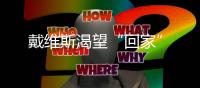 戴維斯渴望“回家”