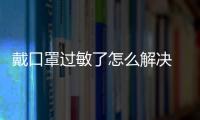戴口罩過敏了怎么解決 醫用口罩過敏怎么辦
