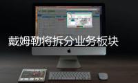 戴姆勒將拆分業務板塊 三大業務獨立運營