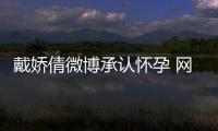 戴嬌倩微博承認懷孕 網友猜測奉子成婚