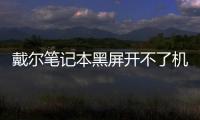 戴爾筆記本黑屏開不了機怎么辦（筆記本黑屏開不了機原因及處理方法）
