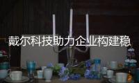 戴爾科技助力企業構建穩固可靠網絡安全體系