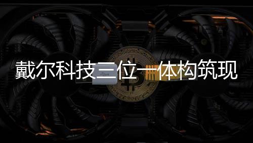 戴爾科技三位一體構筑現代安全體系