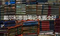 戴爾和惠普筆記本哪個(gè)好用（戴爾和惠普筆記本哪個(gè)好）