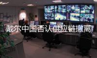 戴爾中國否認供應鏈撤離中國傳聞