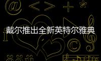戴爾推出全新英特爾雅典娜計(jì)劃認(rèn)證移動(dòng)超能版筆記本 Latitude 9510