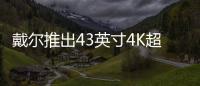 戴爾推出43英寸4K超高清顯示器 一機頂4機